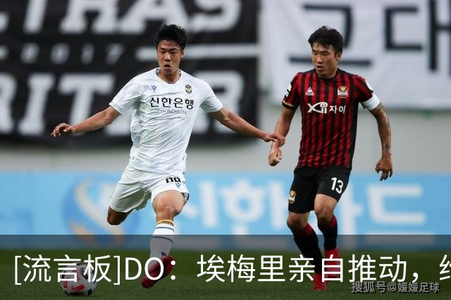 [流言板]DO：埃梅里亲自推动，维拉正深入谈判以租借+买断加纳乔